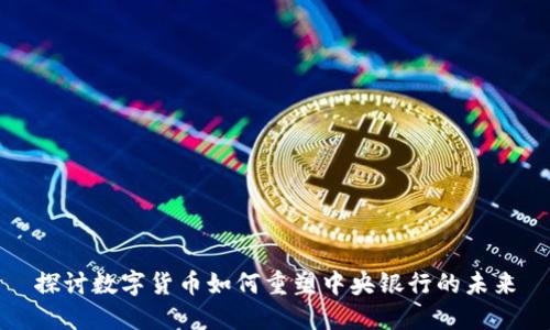 探讨数字货币如何重塑中央银行的未来