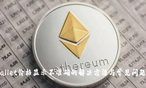 TPWallet价格显示不准确的解决方法与常见问题分析