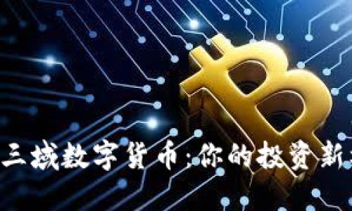 掌握三域数字货币：你的投资新机会！