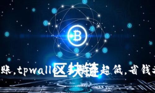 轻松转账，tpwallet手续费超低，省钱又省心！