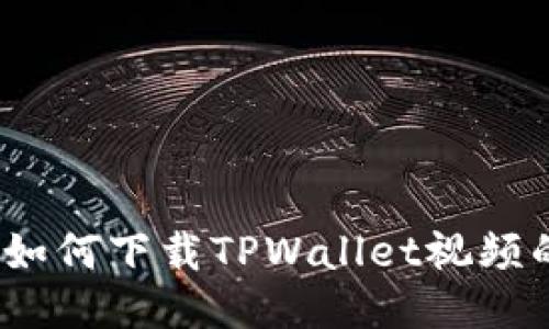轻松获取：如何下载TPWallet视频的详细指南