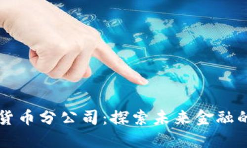 深圳数字货币分公司：探索未来金融的无限可能