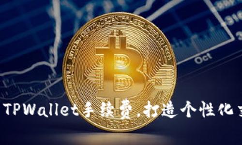 轻松调节TPWallet手续费，打造个性化交易体验！