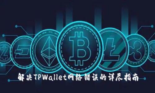 解决TPWallet网络错误的详尽指南