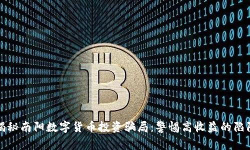 揭秘南阳数字货币投资骗局：警惕高收益的陷阱