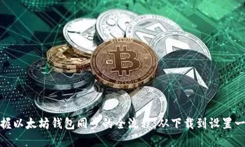 快速掌握以太坊钱包同步的全流程：从下载到设置一步到位