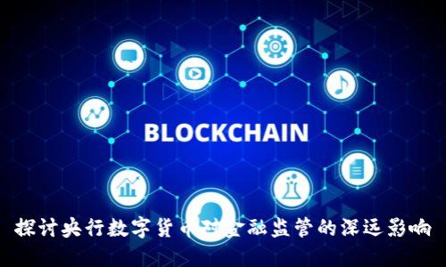 探讨央行数字货币对金融监管的深远影响