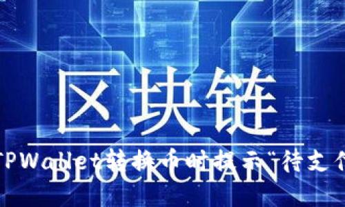 如何解决TPWallet转换币时提示“待支付”的问题？