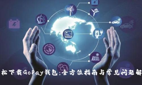 轻松下载GoPay钱包：全方位指南与常见问题解答