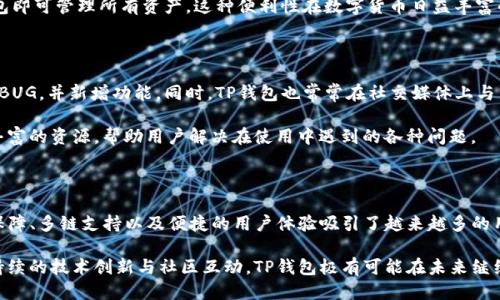TP是什么钱包？探索其特点与功能

TP钱包, 数字货币, 区块链, 钱包安全, 交易便利/guanjianci

什么是TP钱包？

TP钱包，全称“TokenPocket”，它不仅仅是一个简单的数字货币钱包，更是一款支持多链的去中心化钱包。它的设计初衷是为了满足用户对安全、便捷和多样化加密资产管理的需求。那么，究竟TP钱包为什么会受到越来越多用户的青睐呢？让我们深入探讨一下。

TP钱包的基本功能

TP钱包的功能非常丰富，涵盖了数字资产的管理、交易、转账等多个方面。首先，最基本的功能就是能够安全地存储各种类型的数字货币。TP钱包支持主流的区块链网络，例如以太坊、比特币、波卡等，总体上而言，这个钱包几乎可以满足所有用户的需求。

其次，TP钱包还提供了内置的去中心化交易所（DEX）功能。用户可以直接在钱包内进行交易，无需转到其他平台。这种便利性大大简化了交易流程，节省了用户在不同平台之间切换的时间。同时，由于去中心化的特性，用户的资产控制权始终掌握在自己手中，进一步增强了安全性。

TP钱包的安全保障

安全性是用户选择数字钱包时最为关心的问题之一。TP钱包采用了多重加密技术，确保用户的私钥及资产不会受到未授权访问。此外，TP钱包还允许用户自定义安全措施，比如设置复杂的密码，以及开启双重验证功能。这些特性使得用户在进行交易时更加安心。

如何使用TP钱包？

使用TP钱包其实相当简单。首先，用户需要在其官方网站或应用商城下载并安装TP钱包。安装完成后，用户需创建一个新钱包或导入已有钱包。这里需要注意的是，创建钱包时系统会生成一个助记词，务必妥善保存，因为如果遗失这个助记词，就可能永久性丢失钱包中的资产。

在钱包设置完成之后，用户可以通过钱包界面查看资产余额、进行充值或者提现。若用户想参与去中心化交易，可以在钱包中直接选择所需的币种进行交易，操作流程都相对简单，适合各类用户。从新手到老手，都可以快速上手。

TP钱包的多链支持

TP钱包的一大亮点是其对多条区块链的支持。不论是以太坊的ERC-20代币，还是波卡的点数，TP钱包都能轻松管理。与其他一些钱包只能支持单条链不同，TP钱包的多链支持无疑让投资者的数字资产管理变得更加灵活。

这种多链支持特别适合那些投资多种加密货币的用户，他们不需要为不同币种下载不同的钱包，只需一个TP钱包即可管理所有资产。这种便利性在数字货币日益丰富的今天，显得尤为重要。

TP钱包的社区和支持

TP钱包还有一个显著的特点就是它强大的社区支持。钱包背后有着活跃的开发团队，他们会定期更新软件、修复BUG，并新增功能。同时，TP钱包也常常在社交媒体上与用户互动，聆听用户的反馈和建议。

用户在使用过程中遇到任何问题，也可以通过社区获取帮助。无论是官方文档，还是用户论坛，TP钱包都提供了丰富的资源，帮助用户解决在使用中遇到的各种问题。

总结

Total Performance (TP) 钱包无疑是在数字货币行业中具有非常重要地位的一款钱包。它以其强大的安全保障、多链支持以及便捷的用户体验吸引了越来越多的用户参与。无论你是新手还是有一定经验的投资者，TP钱包都能满足你对数字资产管理的需求。

所以，如果你正在寻找一款能够安全、方便地管理多个数字货币钱包，TP钱包无疑是一个值得选择的选项。通过持续的技术创新与社区互动，TP钱包极有可能在未来继续保持其在市场中的优势。
