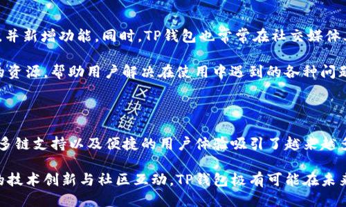 TP是什么钱包？探索其特点与功能

TP钱包, 数字货币, 区块链, 钱包安全, 交易便利/guanjianci

什么是TP钱包？

TP钱包，全称“TokenPocket”，它不仅仅是一个简单的数字货币钱包，更是一款支持多链的去中心化钱包。它的设计初衷是为了满足用户对安全、便捷和多样化加密资产管理的需求。那么，究竟TP钱包为什么会受到越来越多用户的青睐呢？让我们深入探讨一下。

TP钱包的基本功能

TP钱包的功能非常丰富，涵盖了数字资产的管理、交易、转账等多个方面。首先，最基本的功能就是能够安全地存储各种类型的数字货币。TP钱包支持主流的区块链网络，例如以太坊、比特币、波卡等，总体上而言，这个钱包几乎可以满足所有用户的需求。

其次，TP钱包还提供了内置的去中心化交易所（DEX）功能。用户可以直接在钱包内进行交易，无需转到其他平台。这种便利性大大简化了交易流程，节省了用户在不同平台之间切换的时间。同时，由于去中心化的特性，用户的资产控制权始终掌握在自己手中，进一步增强了安全性。

TP钱包的安全保障

安全性是用户选择数字钱包时最为关心的问题之一。TP钱包采用了多重加密技术，确保用户的私钥及资产不会受到未授权访问。此外，TP钱包还允许用户自定义安全措施，比如设置复杂的密码，以及开启双重验证功能。这些特性使得用户在进行交易时更加安心。

如何使用TP钱包？

使用TP钱包其实相当简单。首先，用户需要在其官方网站或应用商城下载并安装TP钱包。安装完成后，用户需创建一个新钱包或导入已有钱包。这里需要注意的是，创建钱包时系统会生成一个助记词，务必妥善保存，因为如果遗失这个助记词，就可能永久性丢失钱包中的资产。

在钱包设置完成之后，用户可以通过钱包界面查看资产余额、进行充值或者提现。若用户想参与去中心化交易，可以在钱包中直接选择所需的币种进行交易，操作流程都相对简单，适合各类用户。从新手到老手，都可以快速上手。

TP钱包的多链支持

TP钱包的一大亮点是其对多条区块链的支持。不论是以太坊的ERC-20代币，还是波卡的点数，TP钱包都能轻松管理。与其他一些钱包只能支持单条链不同，TP钱包的多链支持无疑让投资者的数字资产管理变得更加灵活。

这种多链支持特别适合那些投资多种加密货币的用户，他们不需要为不同币种下载不同的钱包，只需一个TP钱包即可管理所有资产。这种便利性在数字货币日益丰富的今天，显得尤为重要。

TP钱包的社区和支持

TP钱包还有一个显著的特点就是它强大的社区支持。钱包背后有着活跃的开发团队，他们会定期更新软件、修复BUG，并新增功能。同时，TP钱包也常常在社交媒体上与用户互动，聆听用户的反馈和建议。

用户在使用过程中遇到任何问题，也可以通过社区获取帮助。无论是官方文档，还是用户论坛，TP钱包都提供了丰富的资源，帮助用户解决在使用中遇到的各种问题。

总结

Total Performance (TP) 钱包无疑是在数字货币行业中具有非常重要地位的一款钱包。它以其强大的安全保障、多链支持以及便捷的用户体验吸引了越来越多的用户参与。无论你是新手还是有一定经验的投资者，TP钱包都能满足你对数字资产管理的需求。

所以，如果你正在寻找一款能够安全、方便地管理多个数字货币钱包，TP钱包无疑是一个值得选择的选项。通过持续的技术创新与社区互动，TP钱包极有可能在未来继续保持其在市场中的优势。
