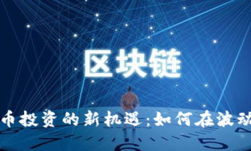 揭示数字货币投资的新机遇：如何在波动市场中获利