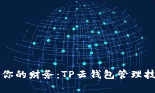 全面掌控你的财务：TP云钱包管理技巧与指南