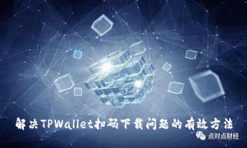 解决TPWallet扫码下载问题的有效方法