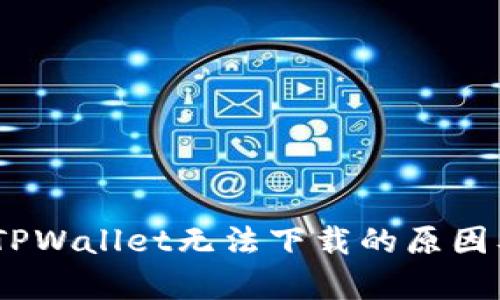 全面解析：TPWallet无法下载的原因及解决方案