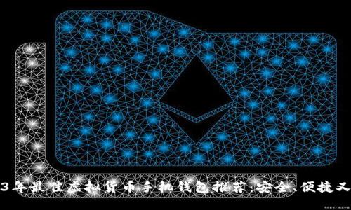 2023年最佳虚拟货币手机钱包推荐：安全、便捷又好用