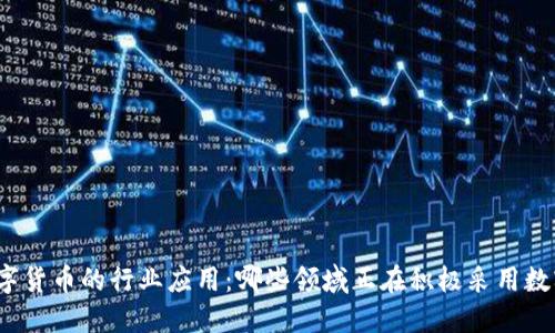 探索数字货币的行业应用：哪些领域正在积极采用数字货币？