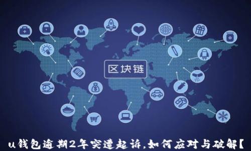 
u钱包逾期2年突遭起诉，如何应对与破解？