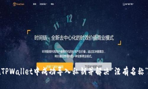 如何在TPWallet中成功导入私钥并解决“没有名称”的问题
