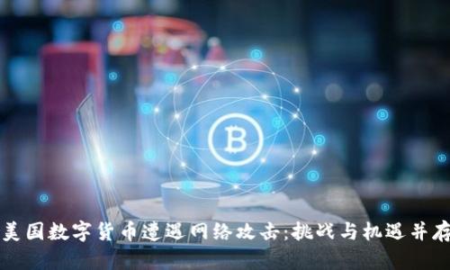美国数字货币遭遇网络攻击：挑战与机遇并存