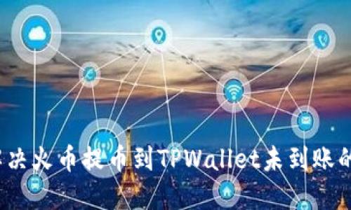 如何解决火币提币到TPWallet未到账的问题？