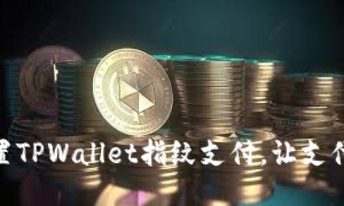 轻松设置TPWallet指纹支付，让支付更便捷