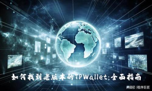 如何找到老版本的TPWallet：全面指南