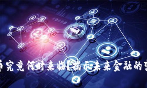 数字货币究竟何时来临？揭示未来金融的变革之路
