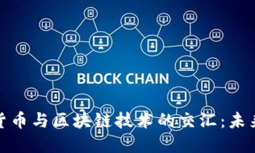 探索央行数字货币与区块链技术的交汇：未来金融的新门路