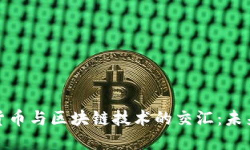 探索央行数字货币与区块链技术的交汇：未来金融的新门路