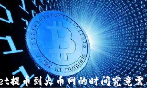 
tpwallet提币到火币网的时间究竟需要多久？