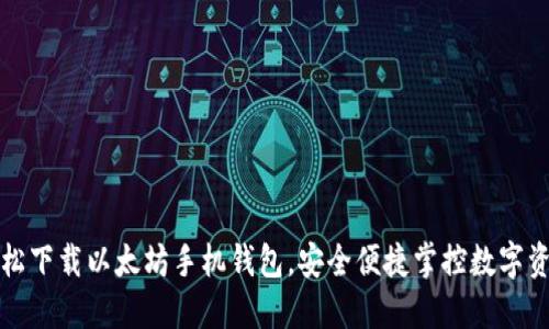 轻松下载以太坊手机钱包，安全便捷掌控数字资产