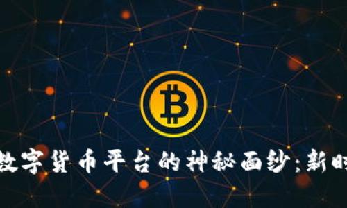 揭开全球领先数字货币平台的神秘面纱：新时代的投资机遇