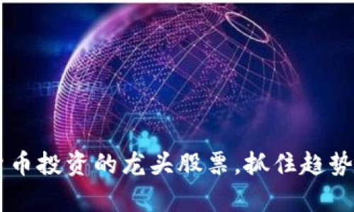 揭秘数字货币投资的龙头股票，抓住趋势，追逐财富！