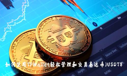如何使用TPWallet轻松管理和交易泰达币（USDT）