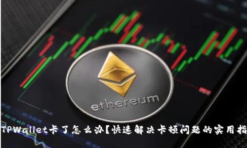 : TPWallet卡了怎么办？快速解决卡顿问题的实用指南