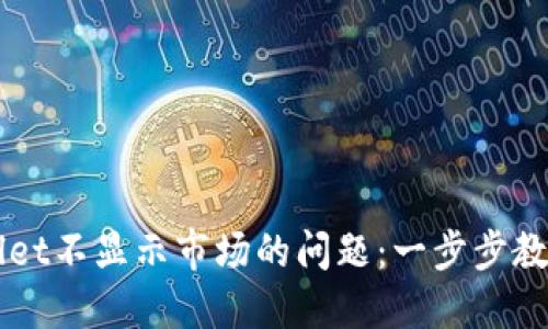 如何解决TPWallet不显示市场的问题：一步步教你找回交易视图