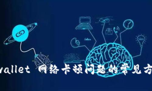 解决 tpwallet 网络卡顿问题的常见方法与技巧
