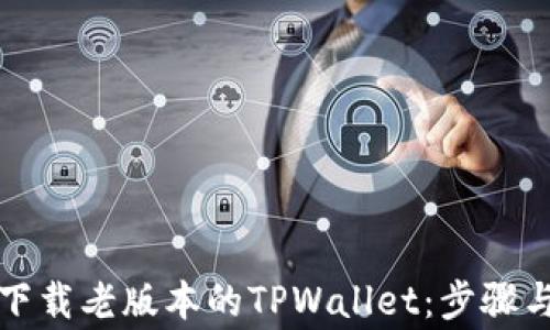 
如何安全下载老版本的TPWallet：步骤与注意事项