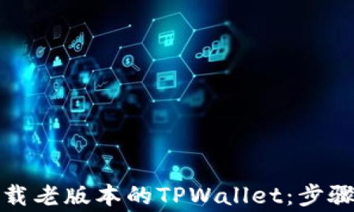 
如何安全下载老版本的TPWallet：步骤与注意事项