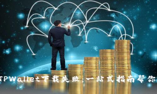 轻松解决TPWallet下载失败：一站式指南帮你突破限制！
