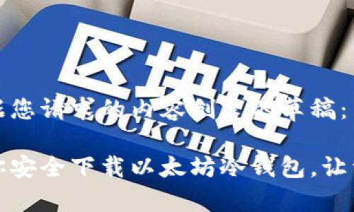 以下是根据您请求的内容创建的草稿：

一步步教你安全下载以太坊冷钱包，让资金更安全