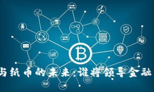 数字货币与纸币的未来：谁将领导金融的新时代？