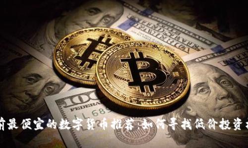 目前最便宜的数字货币推荐：如何寻找低价投资机会