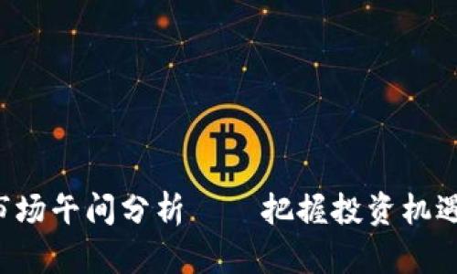 今日数字货币市场午间分析——把握投资机遇，抓住涨势脉搏