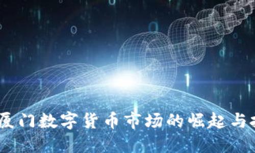 2020年厦门数字货币市场的崛起与投资机遇