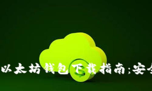 2018年最新以太坊钱包下载指南：安全便捷的选择