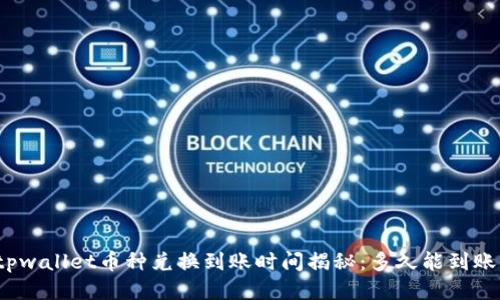 tpwallet币种兑换到账时间揭秘：多久能到账？