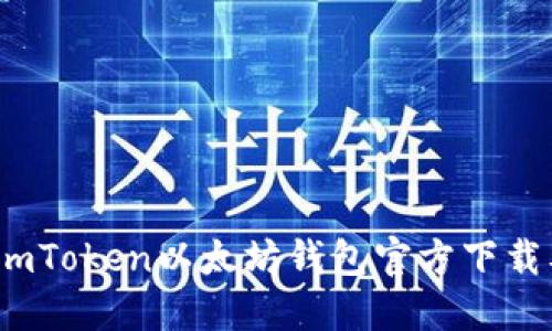 轻松获取：imToken以太坊钱包官方下载及使用指南