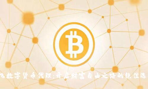腾飞数字货币代理：开启财富自由之路的绝佳选择！